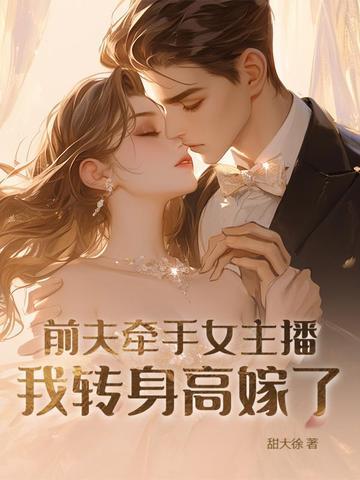 前夫牵手女主播,我转身高嫁了 前夫牵手女主播,我转身高嫁了