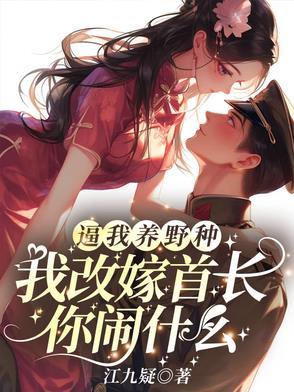 逼我养野种,我改嫁首长你闹什么 逼我养野种,我改嫁首长你闹什么