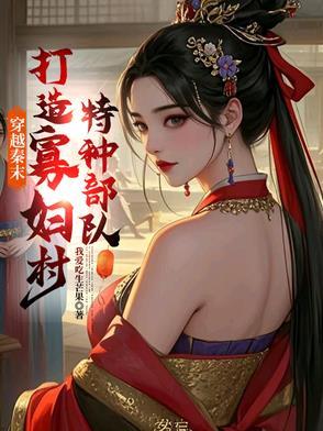 穿越秦末,打造寡妇村特种部队 穿越秦末,打造寡妇村特种部队