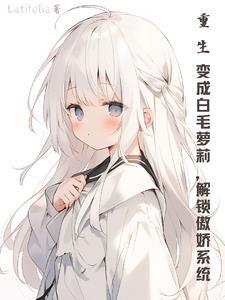 重生变成白毛萝莉,解锁傲娇系统 重生变成白毛萝莉,解锁傲娇系统