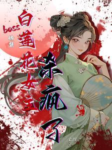 BOSS伪装白莲花女主杀疯了 BOSS伪装白莲花女主杀疯了