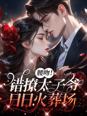 腰吻!错撩太子爷,日日火葬场 腰吻!错撩太子爷,日日火葬场