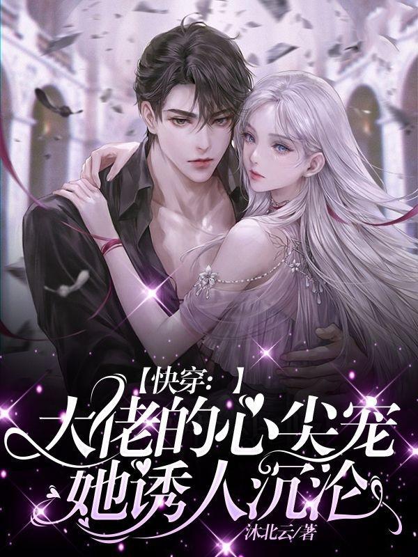 快穿:大佬的心尖宠她诱人沉沦 快穿:大佬的心尖宠她诱人沉沦