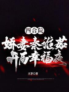 四合院:娇妻秦淮茹,开局幸福夜 四合院:娇妻秦淮茹,开局幸福夜