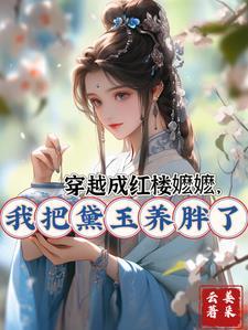 穿越成红楼嬷嬷,我把黛玉养胖了 穿越成红楼嬷嬷,我把黛玉养胖了