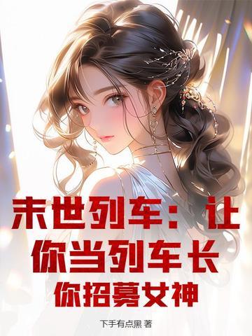 末世列车:让你当列车长,你招募女神 末世列车:让你当列车长,你招募女神