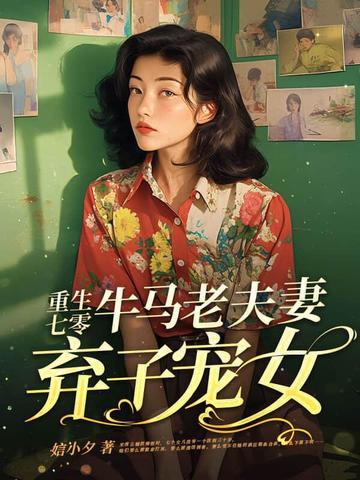 重生七零,牛马老夫妻弃子宠女 重生七零,牛马老夫妻弃子宠女