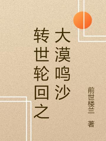 转世轮回之大漠鸣沙 转世轮回之大漠鸣沙