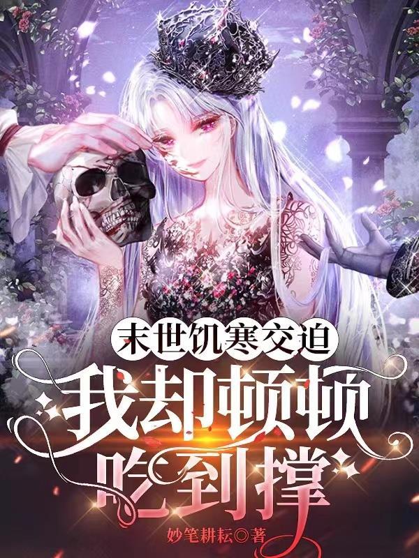 末世饥寒交迫,我却顿顿吃到撑 末世饥寒交迫,我却顿顿吃到撑